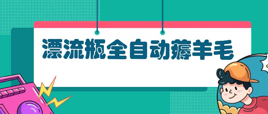 漂流瓶全自动薅羊毛：适合小白，宝妈，上班族，操作也是十分的简单-紫爵资源库