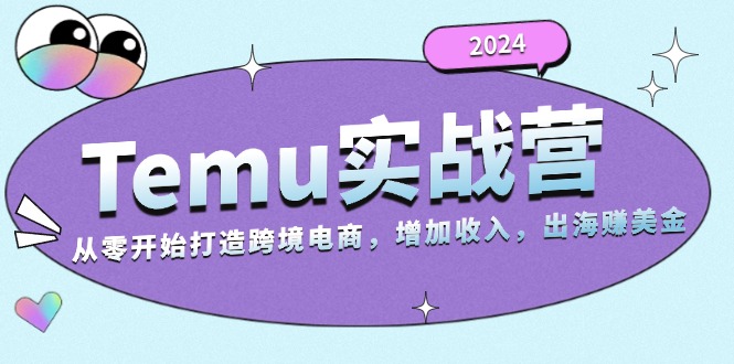 2024Temu实战营：从零开始打造跨境电商，增加收入，出海赚美金-紫爵资源库