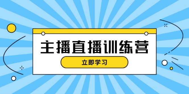 主播直播特训营：抖音直播间运营知识+开播准备+流量考核，轻松上手-紫爵资源库