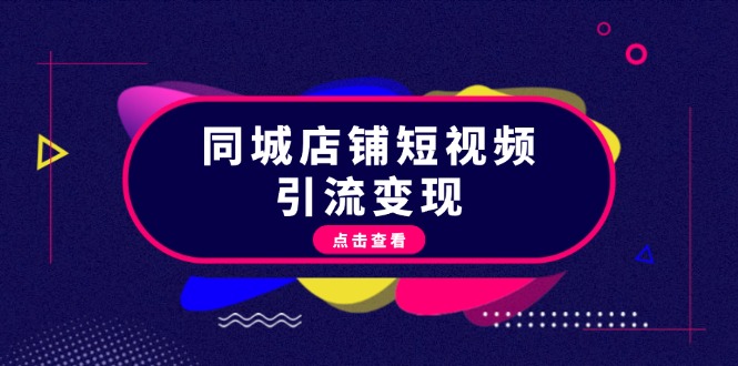 同城店铺短视频引流变现：掌握抖音平台规则，打造爆款内容，实现流量变现-紫爵资源库