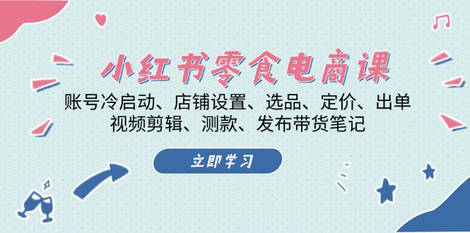 图片[1]-小红书 零食电商课：账号冷启动、店铺设置、选品、定价、出单、视频剪辑..-紫爵资源库