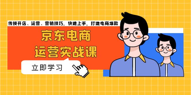 京东电商运营实战课，传授开店、运营、营销技巧，快速上手，打造电商爆款-紫爵资源库