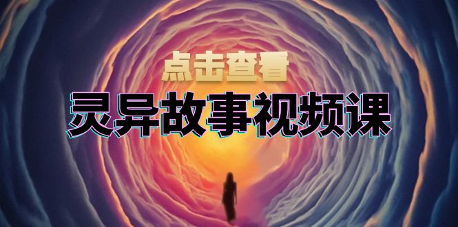 灵异故事视频课：文案、剪辑流程、画面处理及封面制作，助力创作者盈利-紫爵资源库