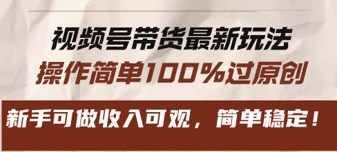 视频号带货最新玩法，操作简单100%过原创，新手可做收入可观，简单稳定！-紫爵资源库