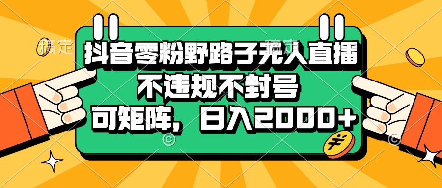 抖音零粉野路子无人直播，不违规不封号，可矩阵，日入2000+-紫爵资源库