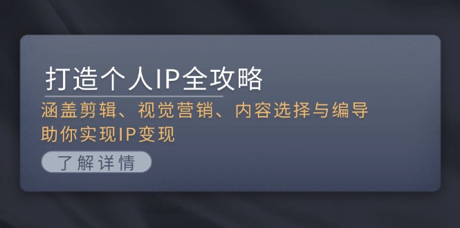 打造个人IP全攻略：涵盖剪辑、视觉营销、内容选择与编导，助你实现IP变现-紫爵资源库