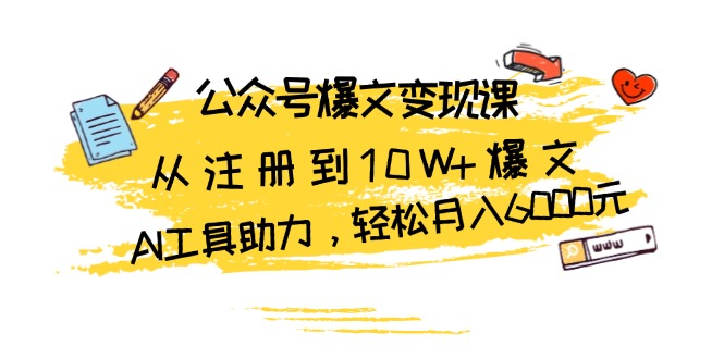 公众号爆文变现课：从注册到10W+爆文，AI工具助力，轻松月入6000元-紫爵资源库