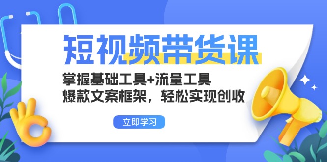 短视频带货课：掌握基础工具+流量工具，爆款文案框架，轻松实现创收-紫爵资源库