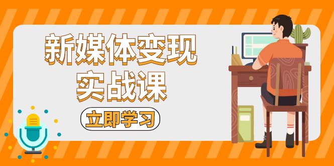 新媒体变现实战课：短视频+直播带货，拍摄、剪辑、引流、带货等-紫爵资源库