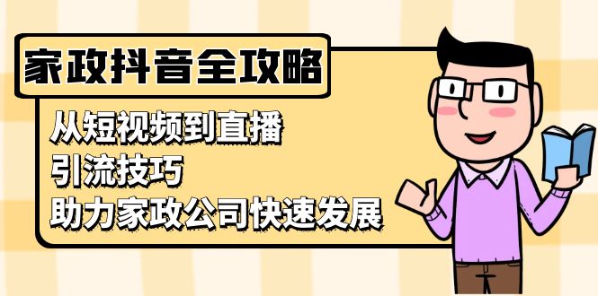 家政抖音运营指南：从短视频到直播，引流技巧，助力家政公司快速发展-紫爵资源库