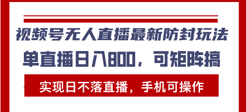 视频号无人直播最新防封玩法，实现日不落直播，手机可操作，单直播日入…-紫爵资源库