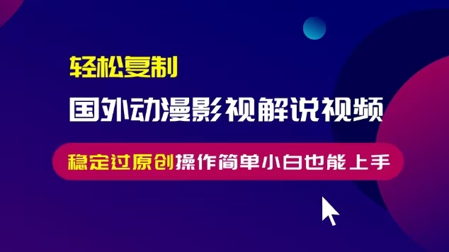 轻松复制国外动漫影视解说视频，无脑搬运稳定过原创，操作简单小白也能…-紫爵资源库