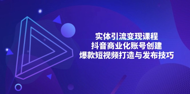 实体引流变现课程；抖音商业化账号创建；爆款短视频打造与发布技巧-紫爵资源库