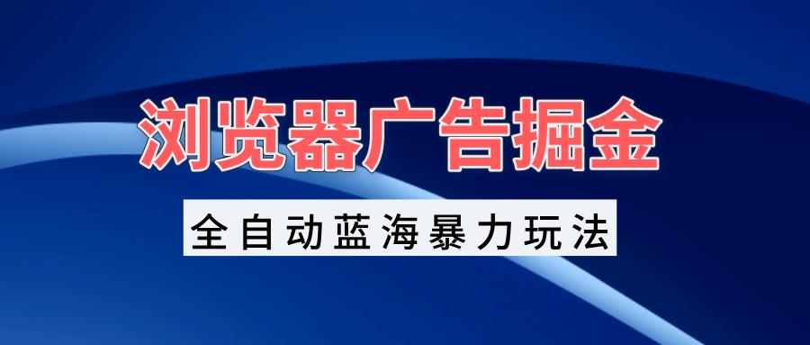 图片[1]-浏览器广告掘金，全自动蓝海暴力玩法，轻松日入1000+矩阵无脑开干-紫爵资源库