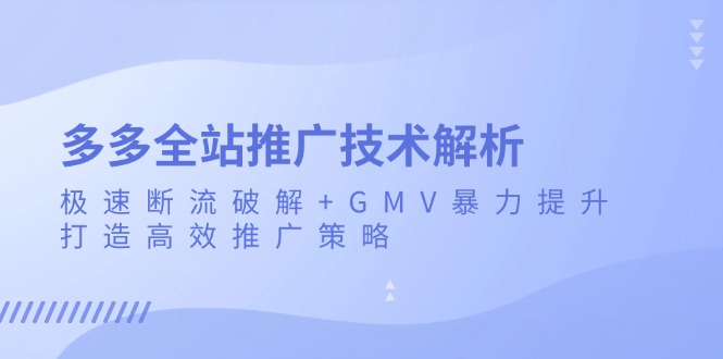 多多全站推广技术解析：极速断流破解+GMV暴力提升，打造高效推广策略-紫爵资源库