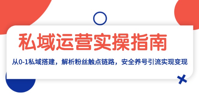 私域运营实操指南：从0-1私域搭建，解析粉丝触点链路，安全养号引流变现-紫爵资源库