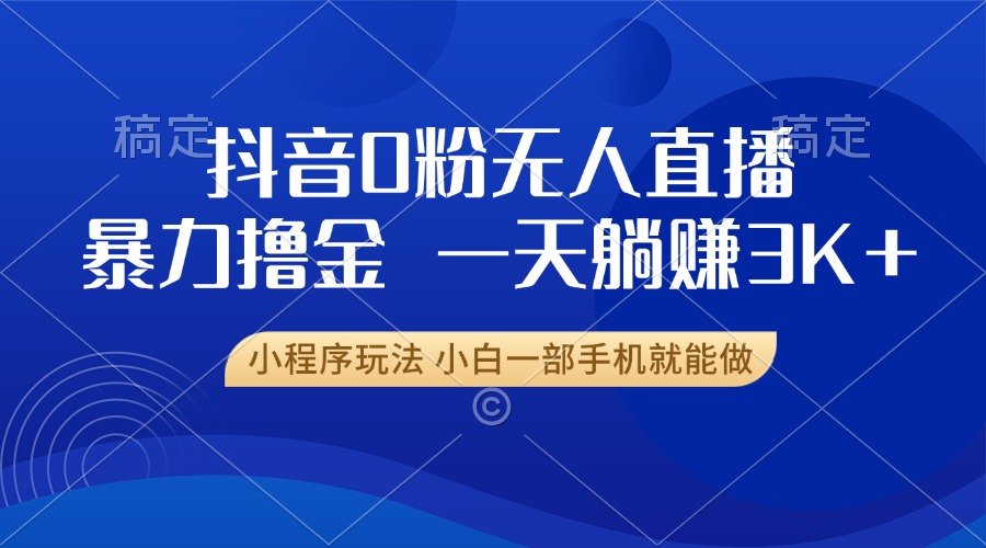 抖音0粉无人直播暴力掘金，一天躺赚3K+，小白一部手机就能做-紫爵资源库