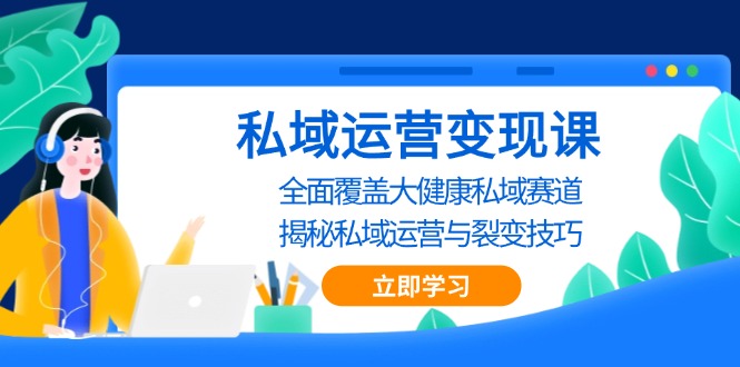 私域 运营变现课，全面覆盖大健康私域赛道，揭秘私域 运营与裂变技巧-紫爵资源库