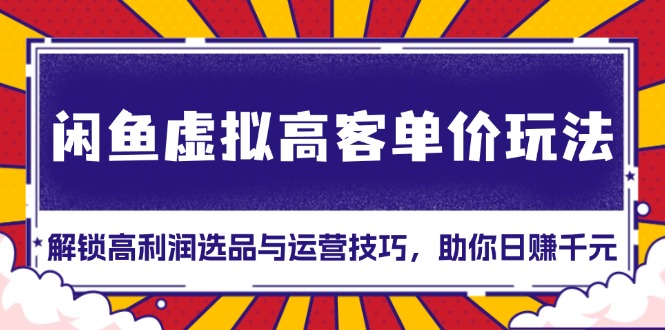 闲鱼虚拟高客单价玩法：解锁高利润选品与运营技巧，助你日赚千元！-紫爵资源库