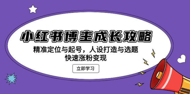 小红书博主成长攻略：精准定位与起号，人设打造与选题，快速涨粉变现-紫爵资源库