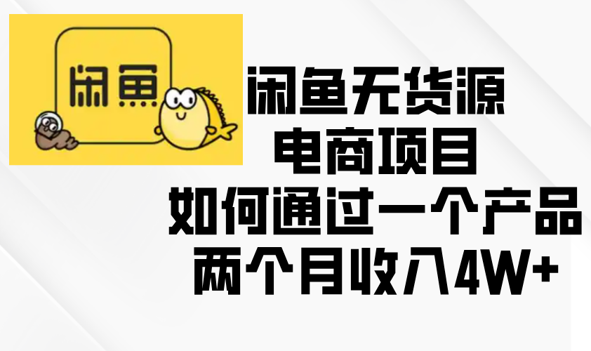 闲鱼无货源电商项目，如何通过一个产品两个月收入4W+-紫爵资源库