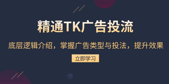 精通TK广告投流：底层逻辑介绍，掌握广告类型与投法，提升效果-紫爵资源库