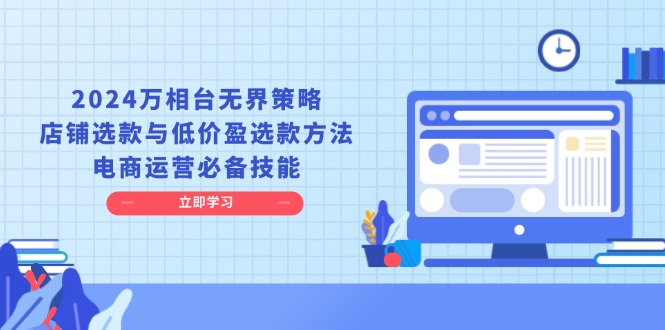 2024万相台无界策略，店铺选款与低价盈选款方法，电商运营必备技能-紫爵资源库