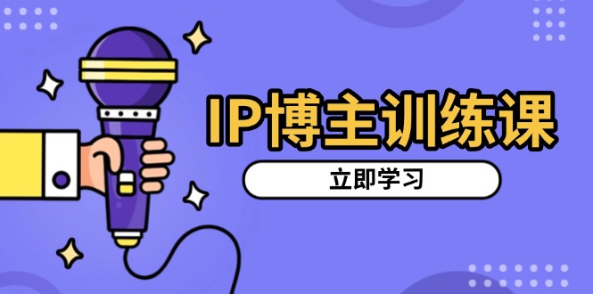 IP博主训练课，定位账号，推荐热门赛道，搭建涨粉架构，拍出更吸粉视频-紫爵资源库