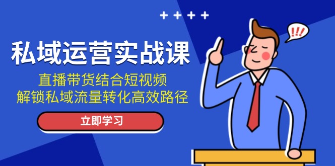 私域运营实战课：直播带货结合短视频，解锁私域流量转化高效路径-紫爵资源库