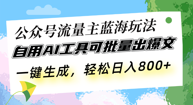 公众号流量主蓝海玩法 自用AI工具可批量出爆文，一键生成，轻松日入800-紫爵资源库