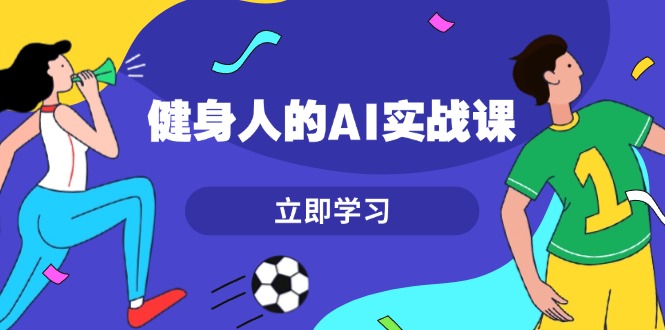 健身人的AI实战课，7天从0到1提升效率，快速入门AI，掌握爆款内容-紫爵资源库