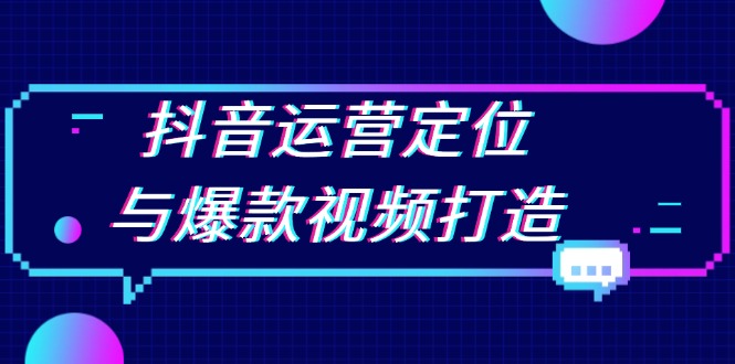 抖音运营定位与爆款视频打造：定位运营方向，挖掘爆款选题，提升播放量-紫爵资源库