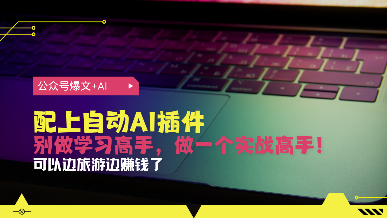 公众号爆文配上自动AI插件，从注册到10W+，可以边旅游边赚钱了-紫爵资源库