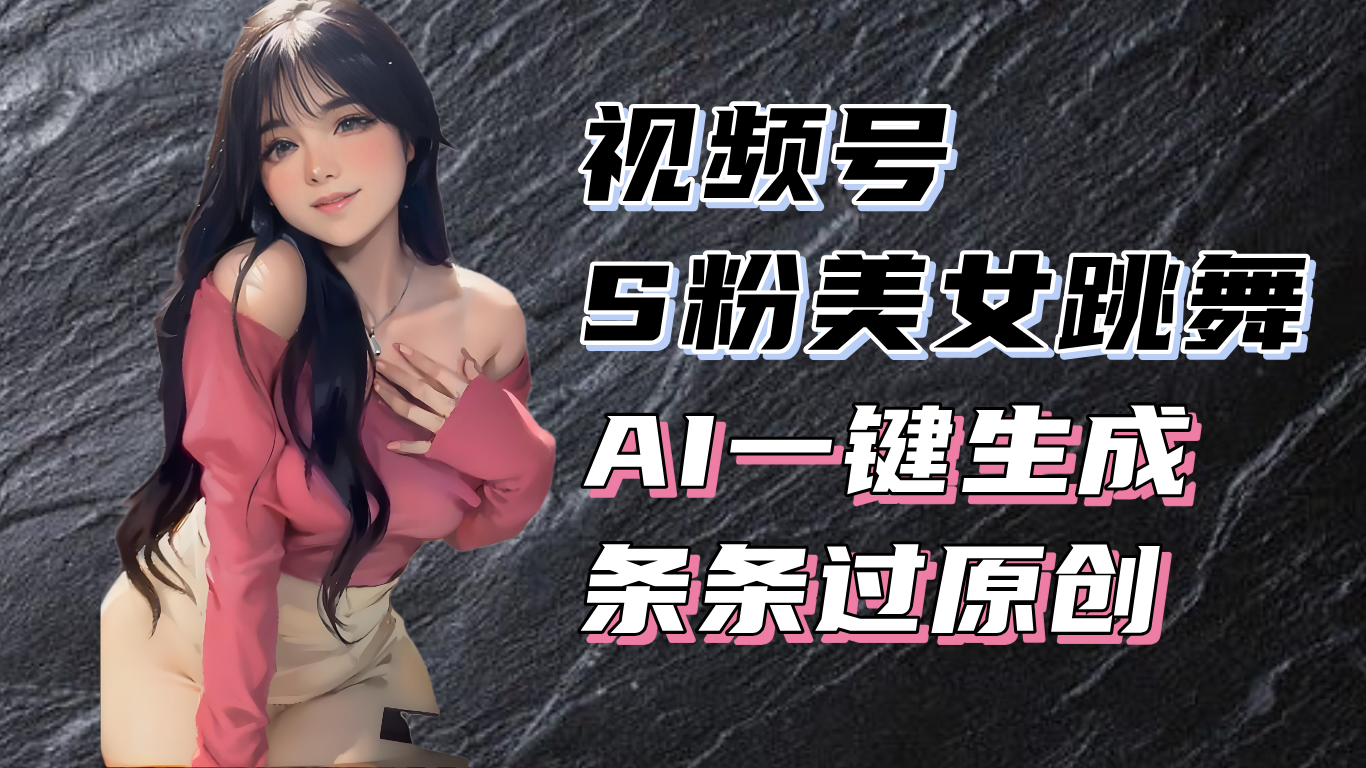 图片[1]-揭秘视频号S粉美女跳舞赛道，一键生成原创视频，收益翻倍！-紫爵资源库