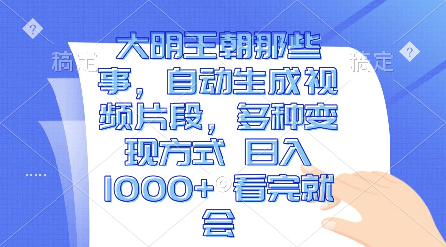 大明王朝那些事，自动生成视频片段，多种变现方式 日入1000+ 看完就会-紫爵资源库