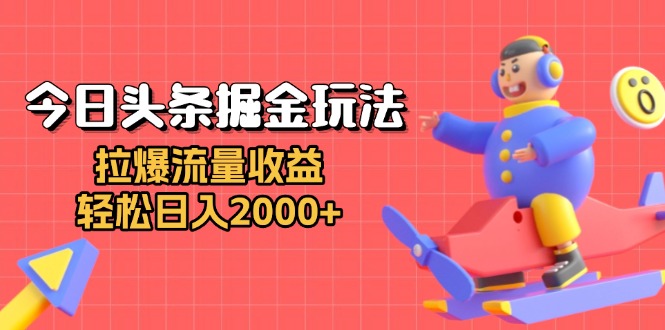 今日头条掘金玩法：拉爆流量收益，轻松日入2000+-紫爵资源库