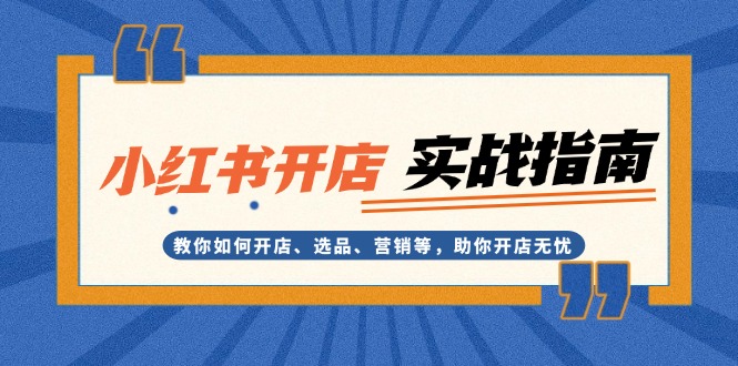 小红书开店实战指南：教你如何开店、选品、营销等，助你开店无忧-紫爵资源库