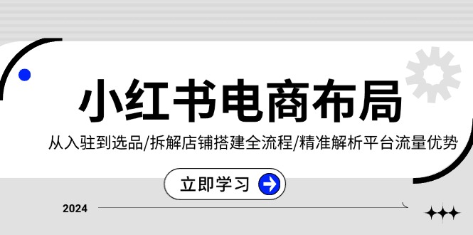 图片[1]-小红书电商布局：从入驻到选品/拆解店铺搭建全流程/精准解析平台流量优势-紫爵资源库