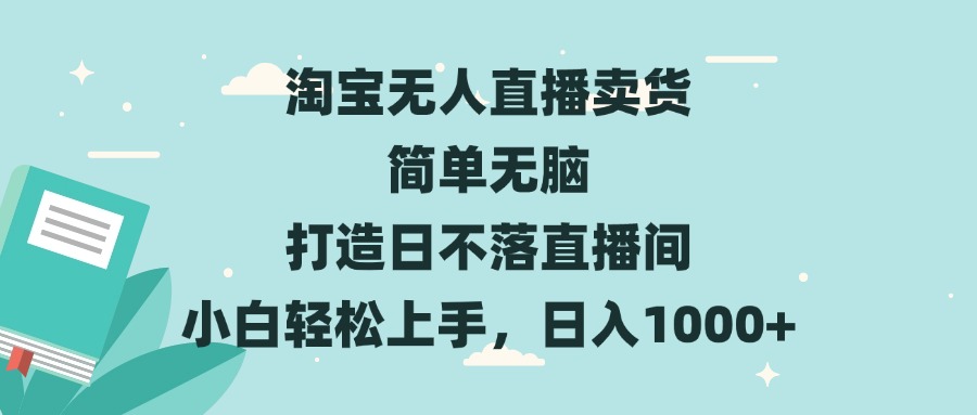 淘宝无人直播卖货 简单无脑 打造日不落直播间 小白轻松上手，日入1000+-紫爵资源库