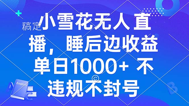 小雪花无人直播 睡后收益单日1000+ 零粉丝新号开播 不违规 看完就会-紫爵资源库