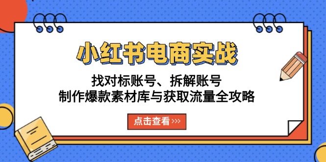 小红书电商实战：找对标账号、拆解账号、制作爆款素材库与获取流量全攻略-紫爵资源库