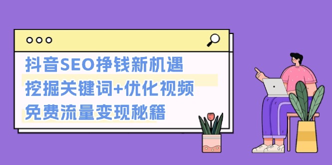 抖音SEO挣钱新机遇：挖掘关键词+优化视频，免费流量变现秘籍-紫爵资源库