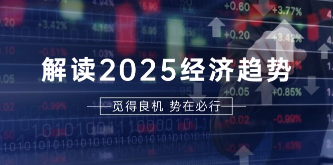 解读2025经济趋势、美股、A港股等资产前景判断，助您抢先布局未来投资-紫爵资源库