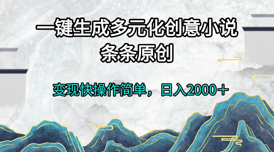 一键生成多元化创意小说条条原创变现快操作简单日入2000＋-紫爵资源库