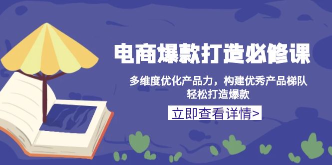 电商爆款打造必修课：多维度优化产品力，构建优秀产品梯队，轻松打造爆款-紫爵资源库