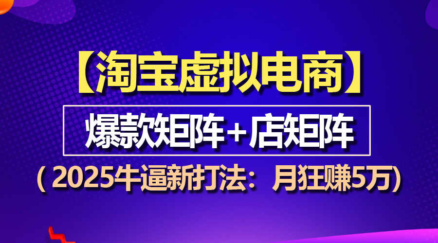 【淘宝虚拟项目】2025牛逼新打法：爆款矩阵+店矩阵，月狂赚5万-紫爵资源库