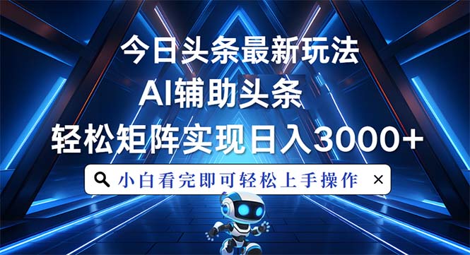 今日头条最新玩法，思路简单，AI辅助，复制粘贴轻松矩阵日入3000+-紫爵资源库