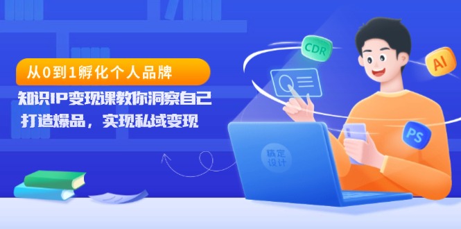 从0到1孵化个人品牌，知识IP变现课教你洞察自己，打造爆品，实现私域变现-紫爵资源库