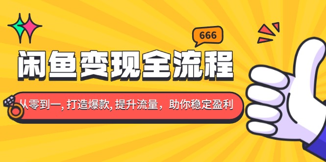 闲鱼变现全流程：你从零到一, 打造爆款, 提升流量，助你稳定盈利-紫爵资源库