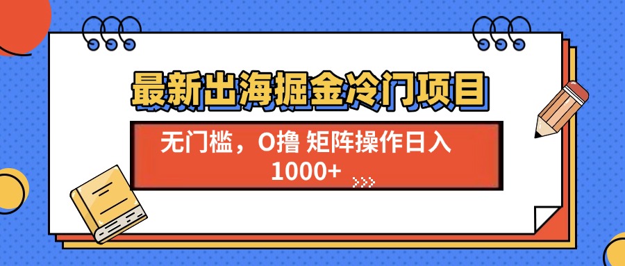 最新出海掘金冷门项目，单号日入1000+-紫爵资源库